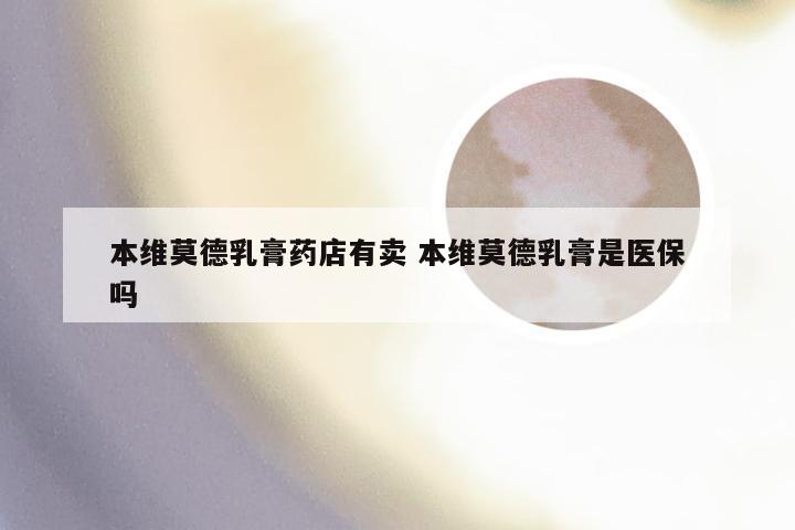 本维莫德乳膏药店有卖 本维莫德乳膏是医保吗