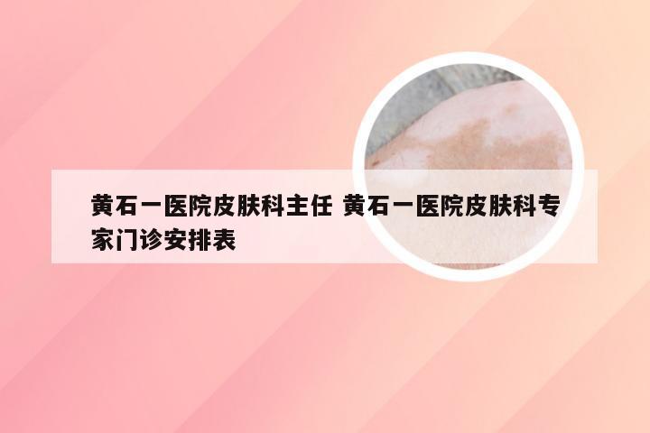 黄石一医院皮肤科主任 黄石一医院皮肤科专家门诊安排表