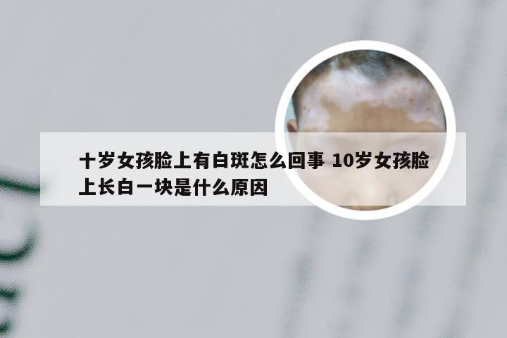 十岁女孩脸上有白斑怎么回事 10岁女孩脸上长白一块是什么原因
