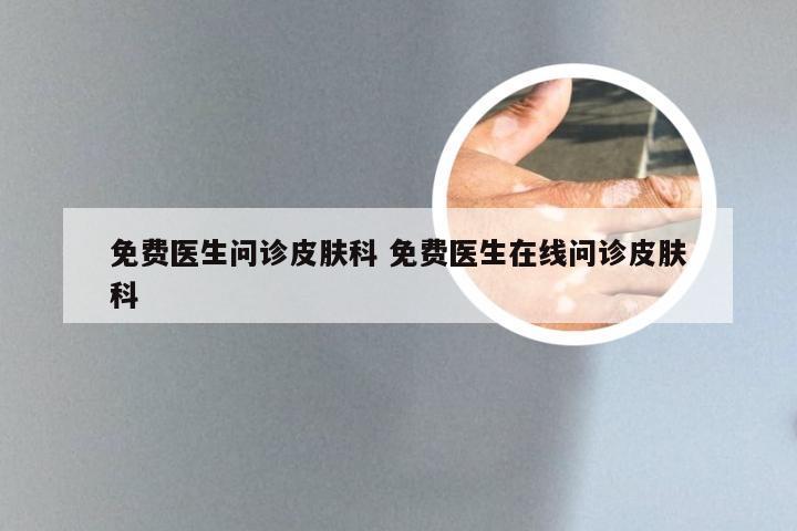 免费医生问诊皮肤科 免费医生在线问诊皮肤科
