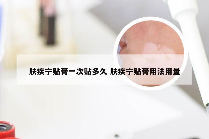肤疾宁贴膏一次贴多久 肤疾宁贴膏用法用量