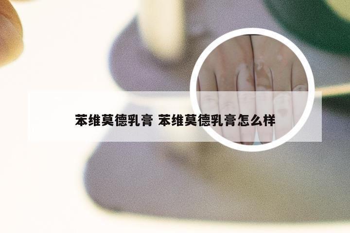 苯维莫德乳膏 苯维莫德乳膏怎么样