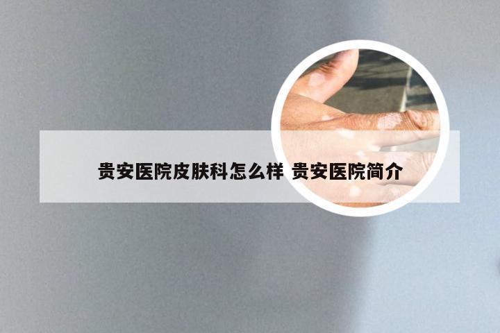 贵安医院皮肤科怎么样 贵安医院简介