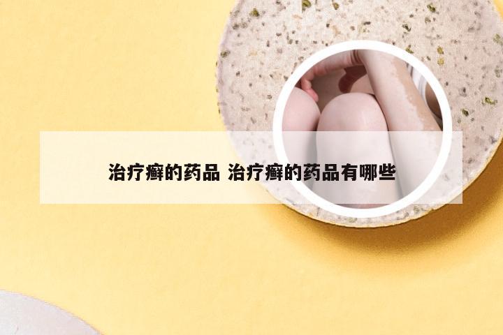 治疗癣的药品 治疗癣的药品有哪些