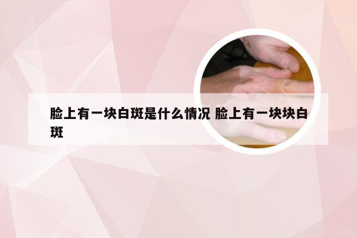 脸上有一块白斑是什么情况 脸上有一块块白斑