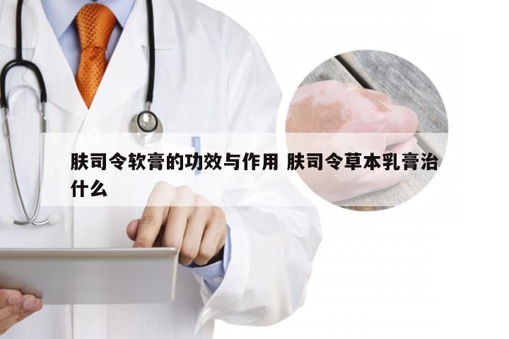 肤司令软膏的功效与作用 肤司令草本乳膏治什么