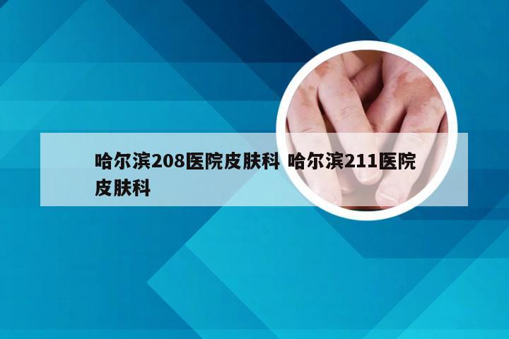 哈尔滨208医院皮肤科 哈尔滨211医院皮肤科