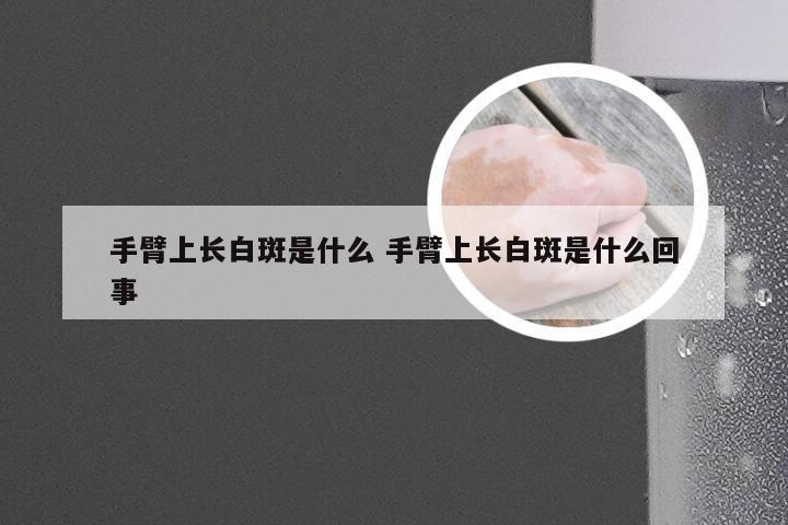 手臂上长白斑是什么 手臂上长白斑是什么回事
