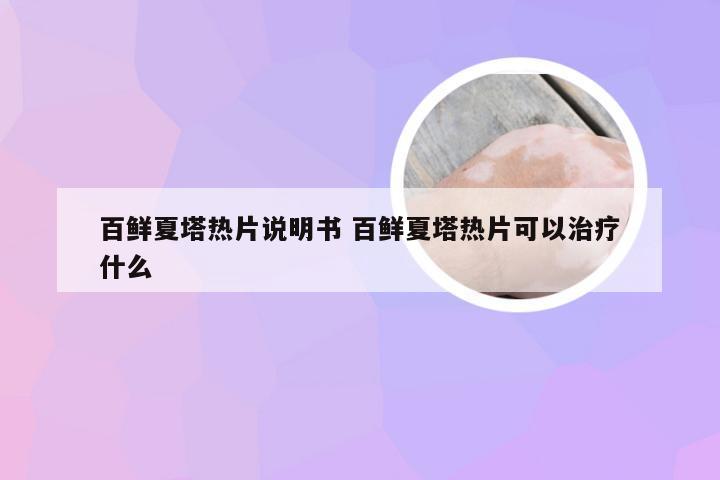 百鲜夏塔热片说明书 百鲜夏塔热片可以治疗什么