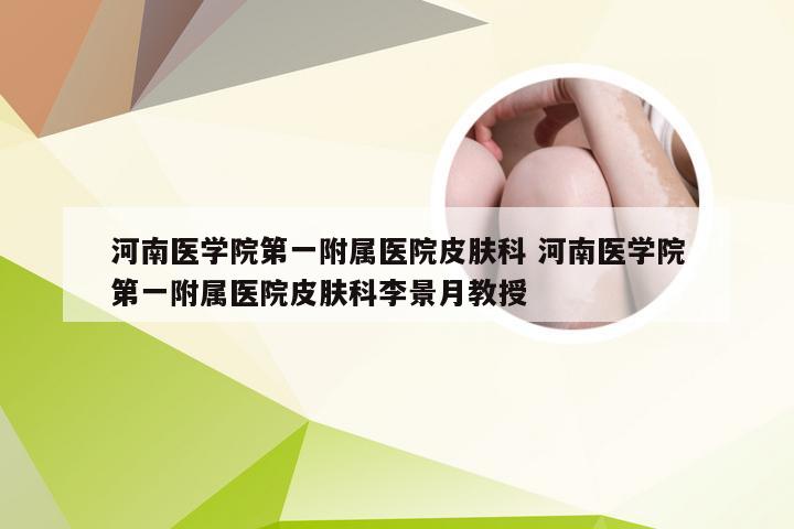 河南医学院第一附属医院皮肤科 河南医学院第一附属医院皮肤科李景月教授