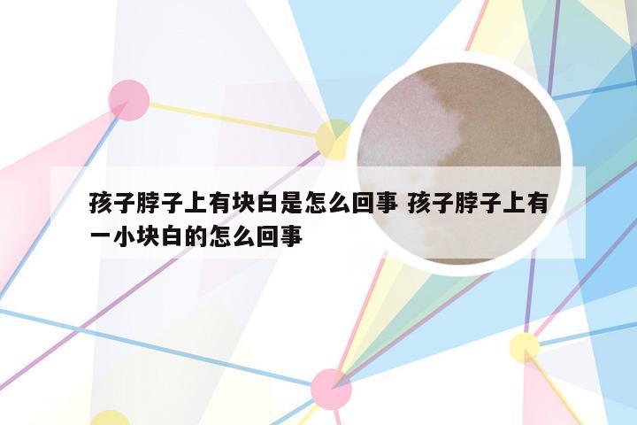 孩子脖子上有块白是怎么回事 孩子脖子上有一小块白的怎么回事