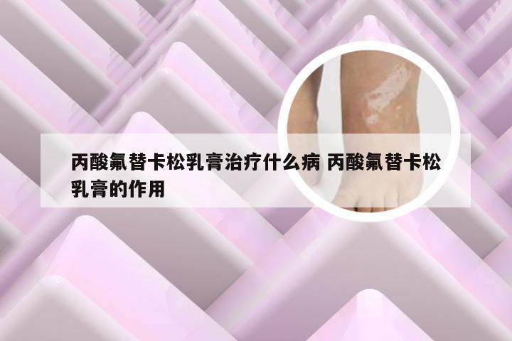 丙酸氟替卡松乳膏治疗什么病 丙酸氟替卡松乳膏的作用
