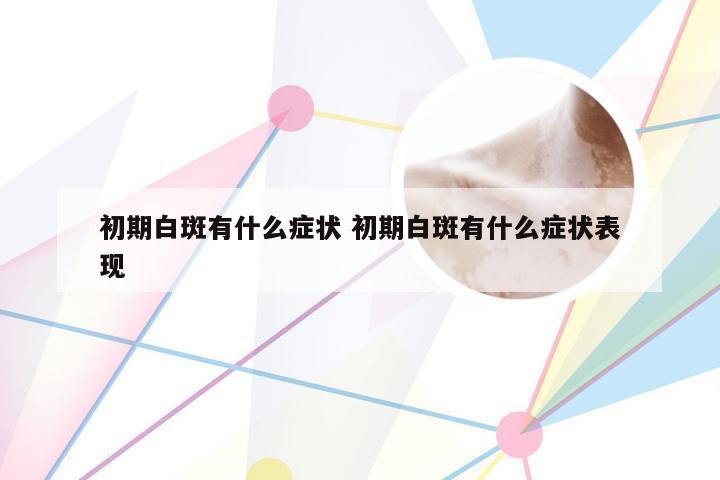初期白斑有什么症状 初期白斑有什么症状表现