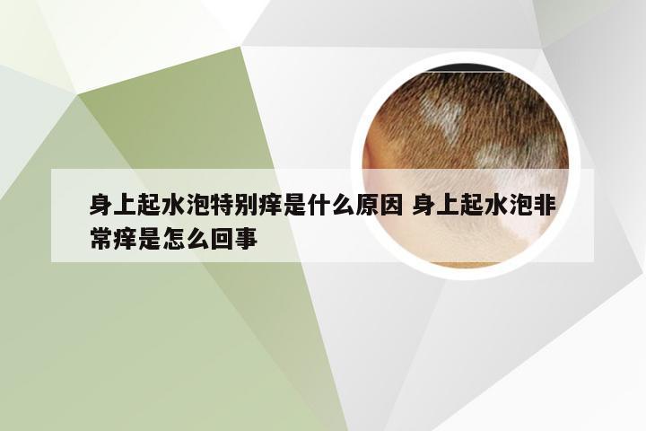 身上起水泡特别痒是什么原因 身上起水泡非常痒是怎么回事