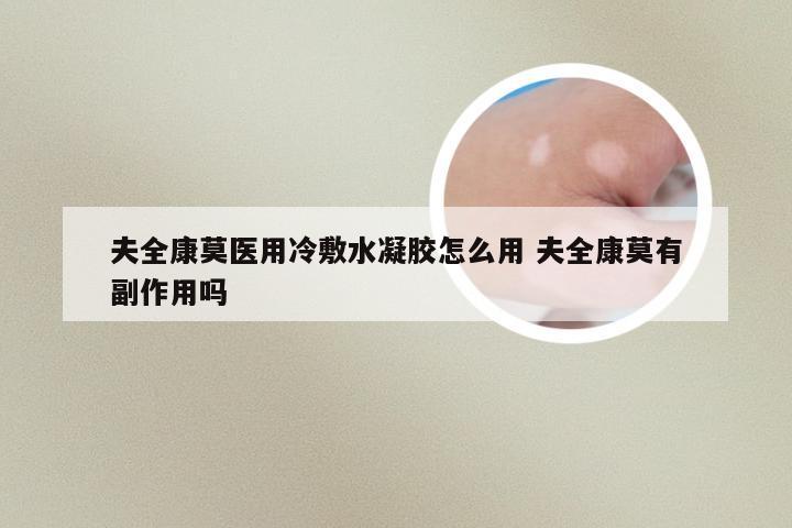 夫全康莫医用冷敷水凝胶怎么用 夫全康莫有副作用吗