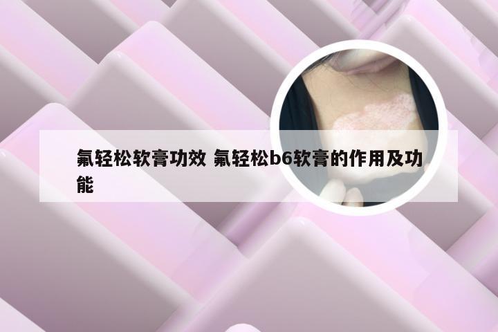 氟轻松软膏功效 氟轻松b6软膏的作用及功能