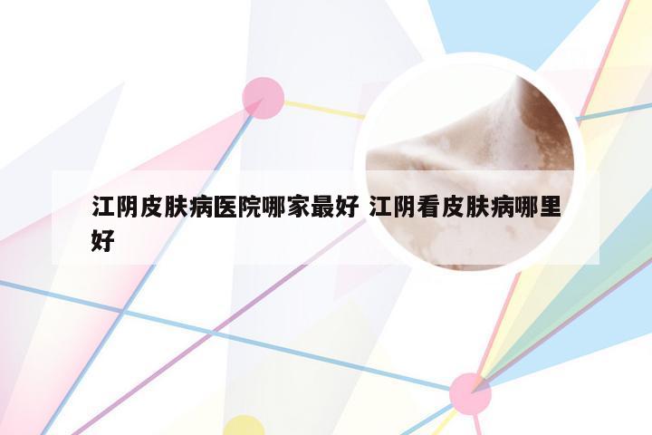 江阴皮肤病医院哪家最好 江阴看皮肤病哪里好