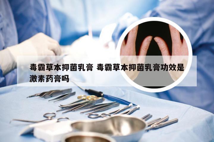 毒霸草本抑菌乳膏 毒霸草本抑菌乳膏功效是激素药膏吗