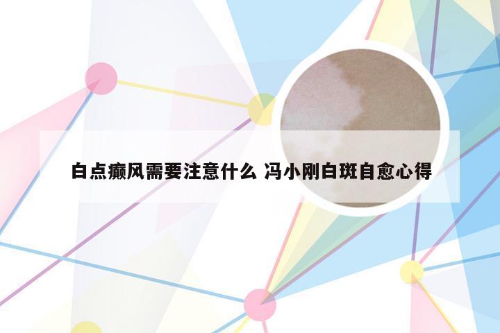 白点癫风需要注意什么 冯小刚白斑自愈心得