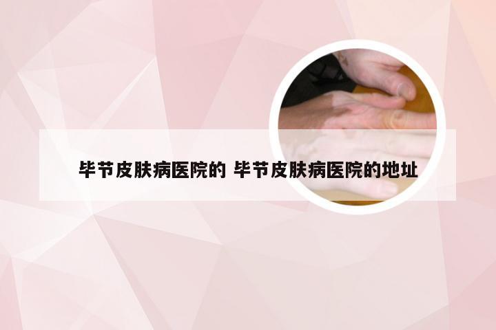 毕节皮肤病医院的 毕节皮肤病医院的地址
