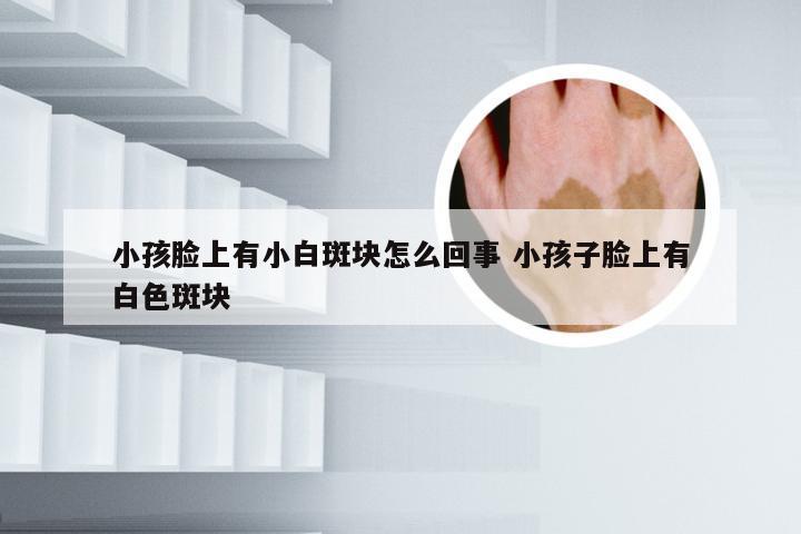 小孩脸上有小白斑块怎么回事 小孩子脸上有白色斑块