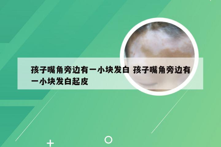 孩子嘴角旁边有一小块发白 孩子嘴角旁边有一小块发白起皮