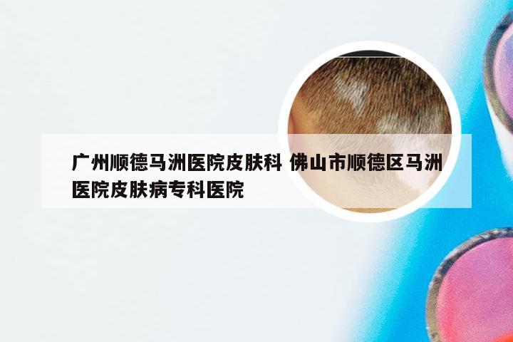 广州顺德马洲医院皮肤科 佛山市顺德区马洲医院皮肤病专科医院