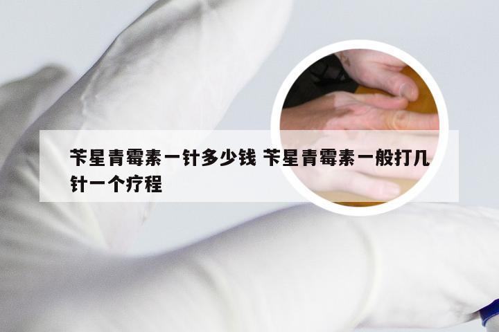 苄星青霉素一针多少钱 苄星青霉素一般打几针一个疗程