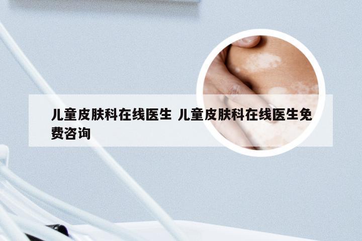 儿童皮肤科在线医生 儿童皮肤科在线医生免费咨询