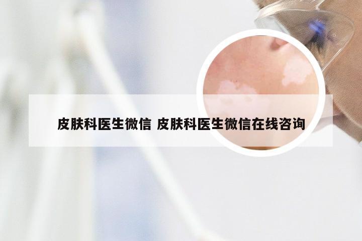 皮肤科医生微信 皮肤科医生微信在线咨询