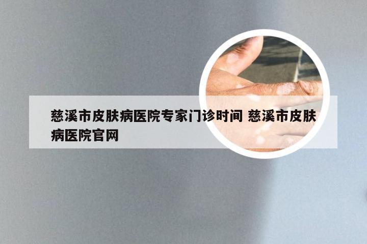 慈溪市皮肤病医院专家门诊时间 慈溪市皮肤病医院官网