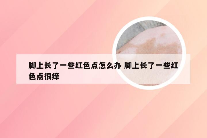 脚上长了一些红色点怎么办 脚上长了一些红色点很痒