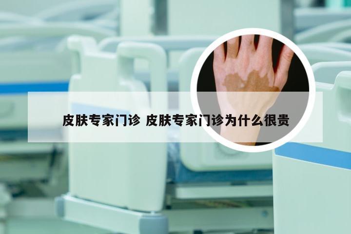 皮肤专家门诊 皮肤专家门诊为什么很贵