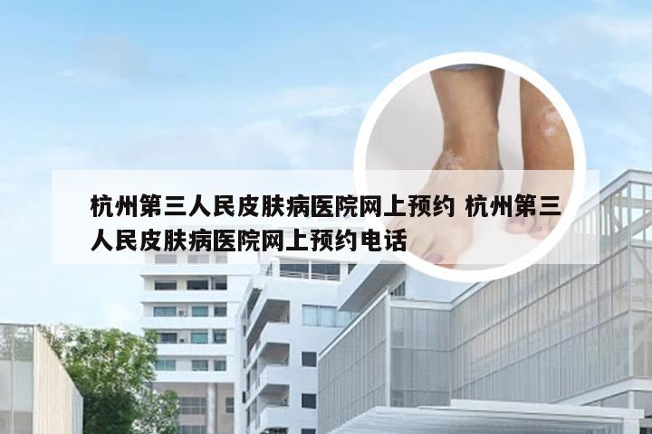 杭州第三人民皮肤病医院网上预约 杭州第三人民皮肤病医院网上预约电话