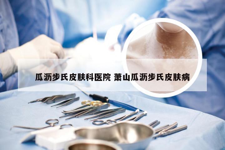 瓜沥步氏皮肤科医院 萧山瓜沥步氏皮肤病