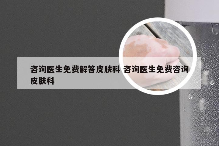 咨询医生免费解答皮肤科 咨询医生免费咨询皮肤科