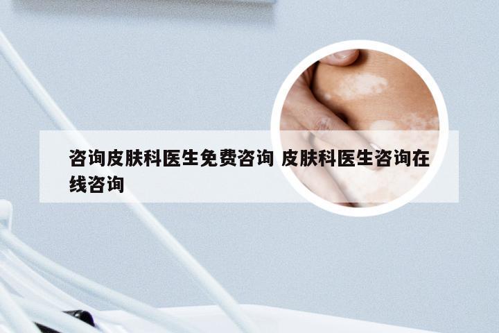 咨询皮肤科医生免费咨询 皮肤科医生咨询在线咨询