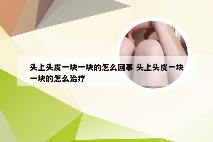 头上头皮一块一块的怎么回事 头上头皮一块一块的怎么治疗