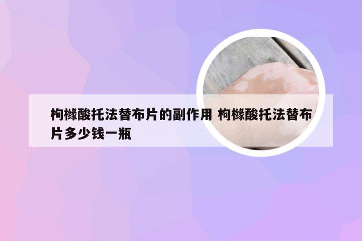 枸橼酸托法替布片的副作用 枸橼酸托法替布片多少钱一瓶
