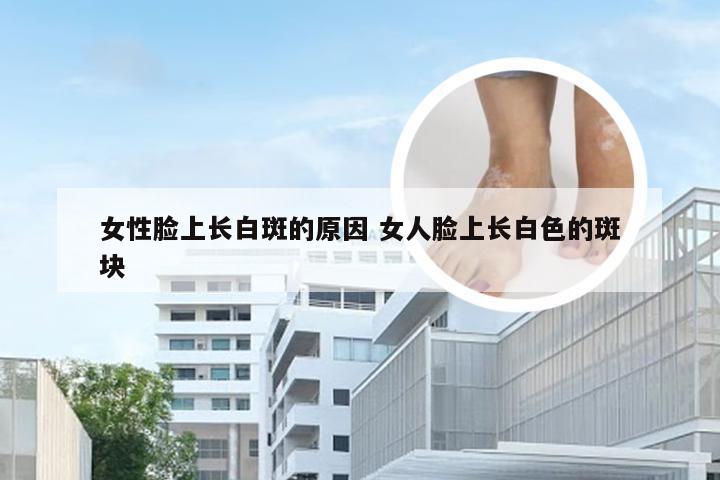 女性脸上长白斑的原因 女人脸上长白色的斑块