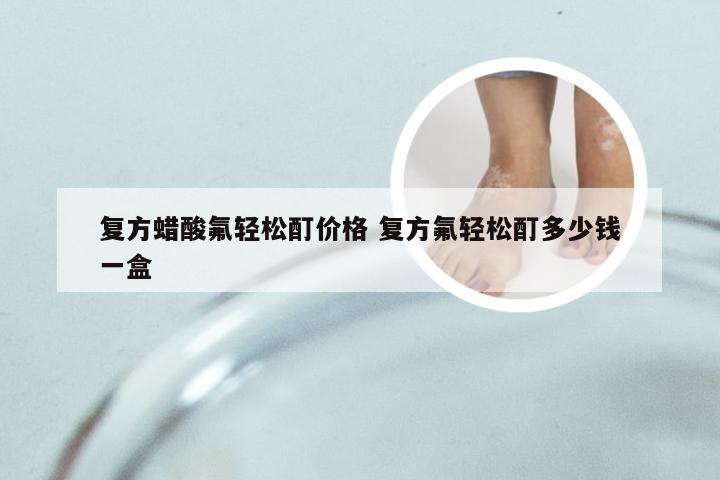 复方蜡酸氟轻松酊价格 复方氟轻松酊多少钱一盒