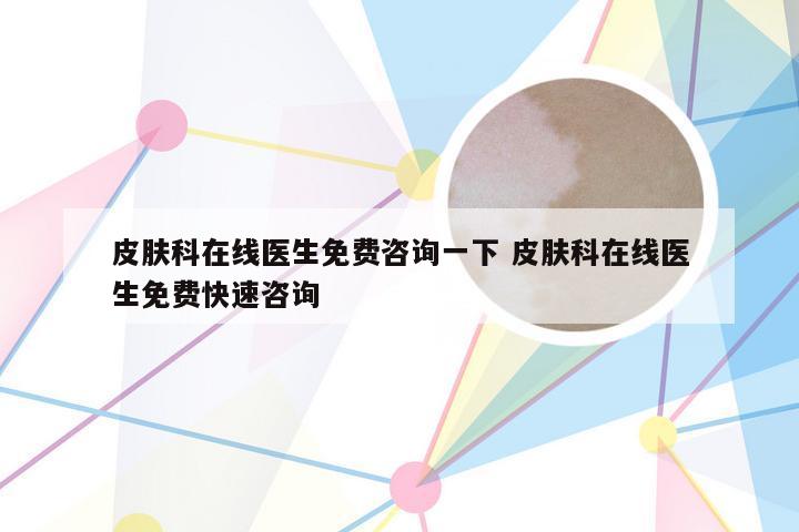 皮肤科在线医生免费咨询一下 皮肤科在线医生免费快速咨询