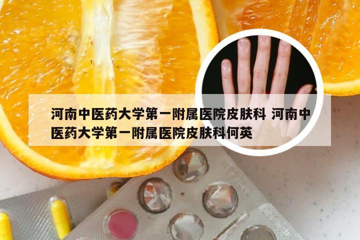 河南中医药大学第一附属医院皮肤科 河南中医药大学第一附属医院皮肤科何英