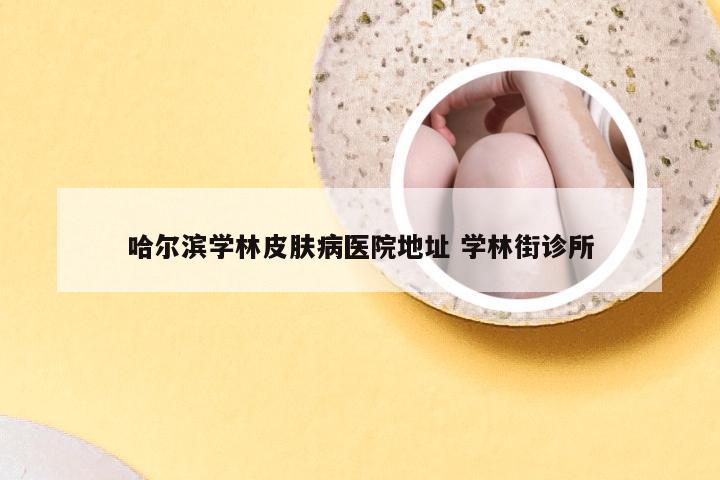 哈尔滨学林皮肤病医院地址 学林街诊所