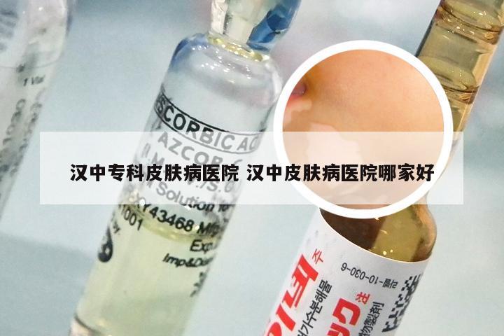 汉中专科皮肤病医院 汉中皮肤病医院哪家好