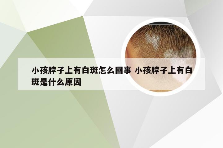 小孩脖子上有白斑怎么回事 小孩脖子上有白斑是什么原因