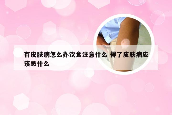 有皮肤病怎么办饮食注意什么 得了皮肤病应该忌什么
