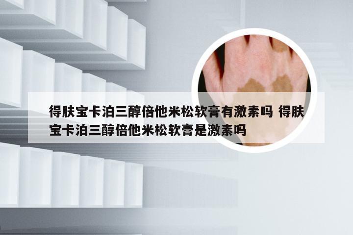 得肤宝卡泊三醇倍他米松软膏有激素吗 得肤宝卡泊三醇倍他米松软膏是激素吗