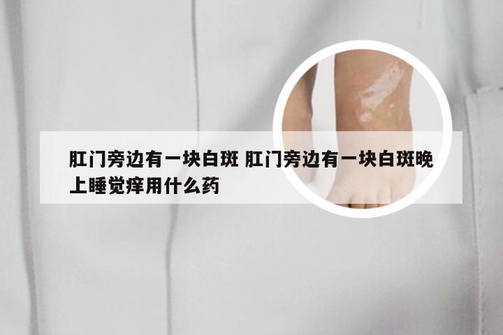 肛门旁边有一块白斑 肛门旁边有一块白斑晚上睡觉痒用什么药