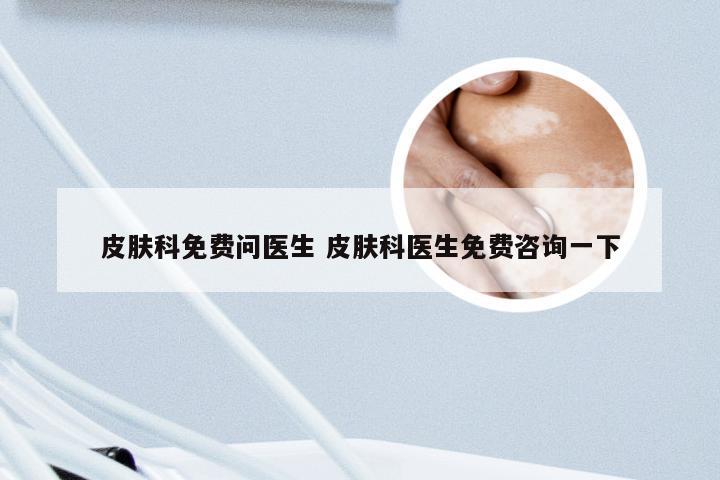 皮肤科免费问医生 皮肤科医生免费咨询一下